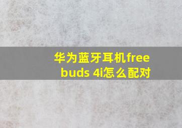 华为蓝牙耳机freebuds 4i怎么配对